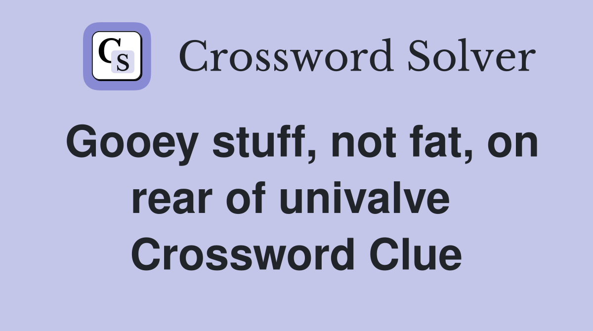 Gooey stuff, not fat, on rear of univalve  Crossword Clue
