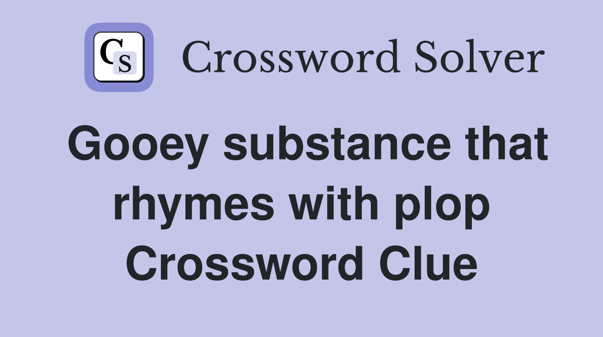 Gooey substance that rhymes with plop Crossword Clue