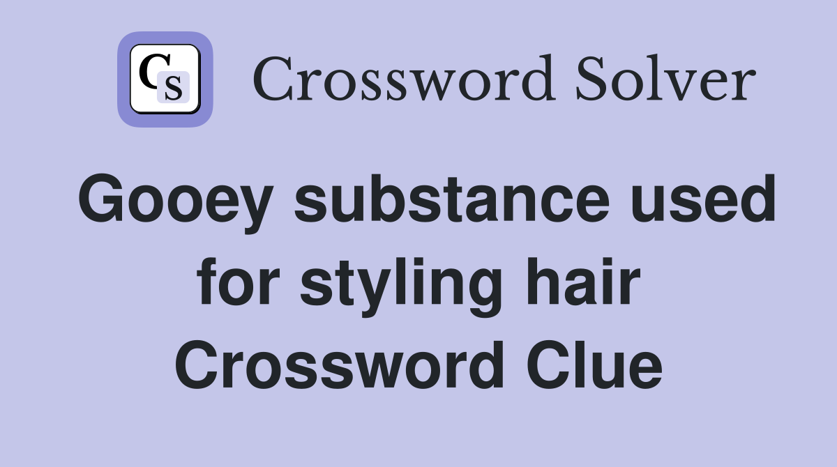 Gooey substance used for styling hair Crossword Clue