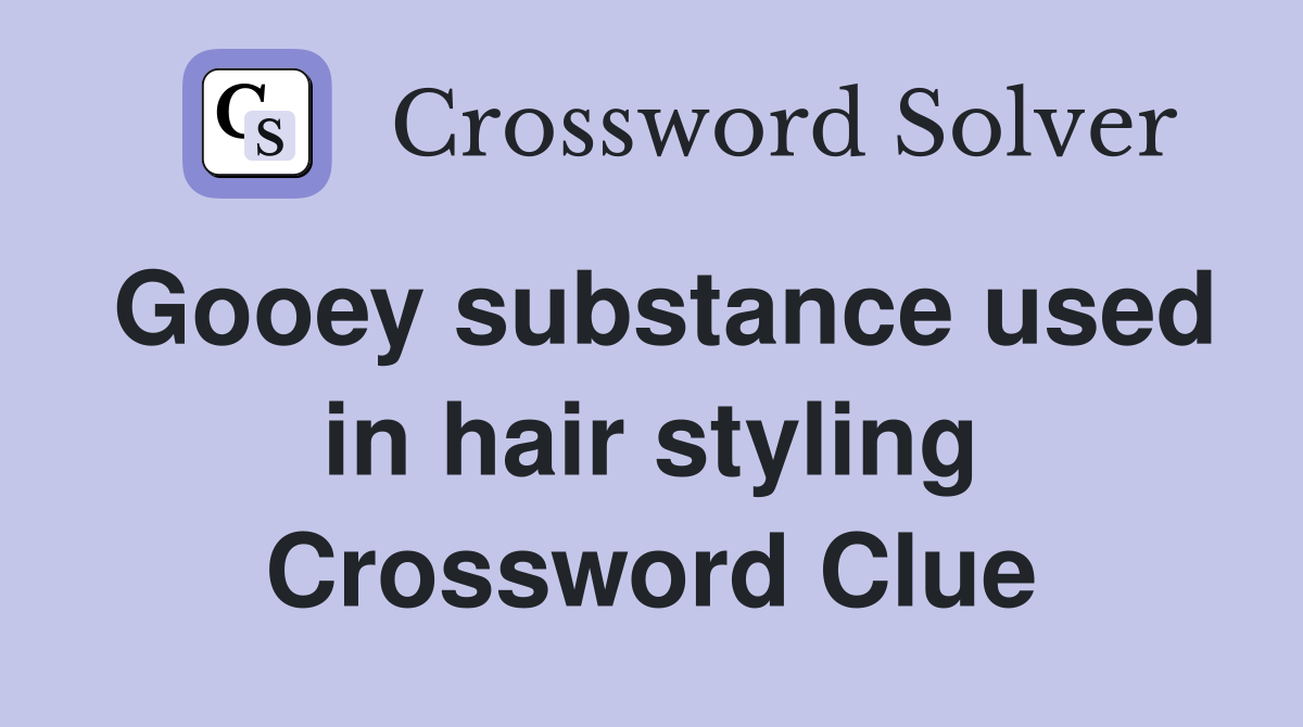 Gooey substance used in hair styling Crossword Clue