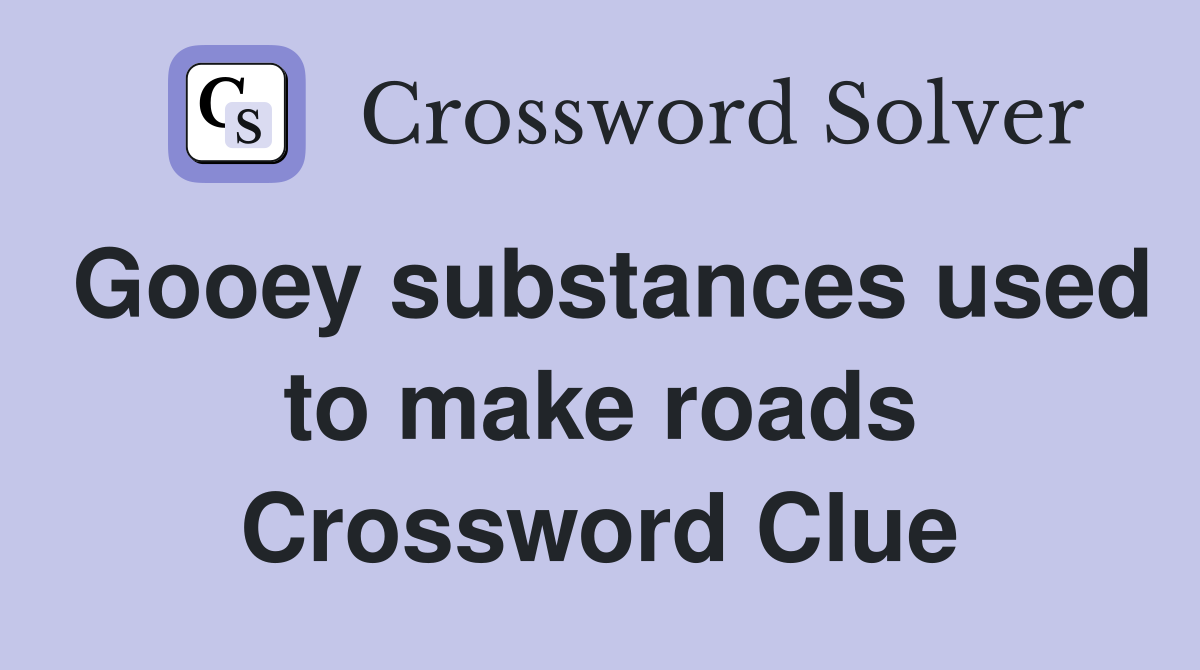 Gooey substances used to make roads Crossword Clue