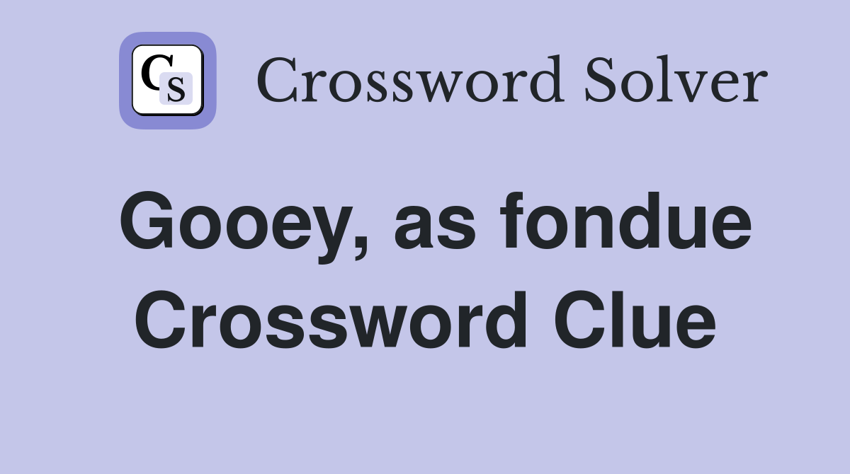Gooey, as fondue Crossword Clue