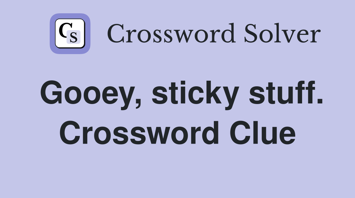 Gooey, sticky stuff. Crossword Clue