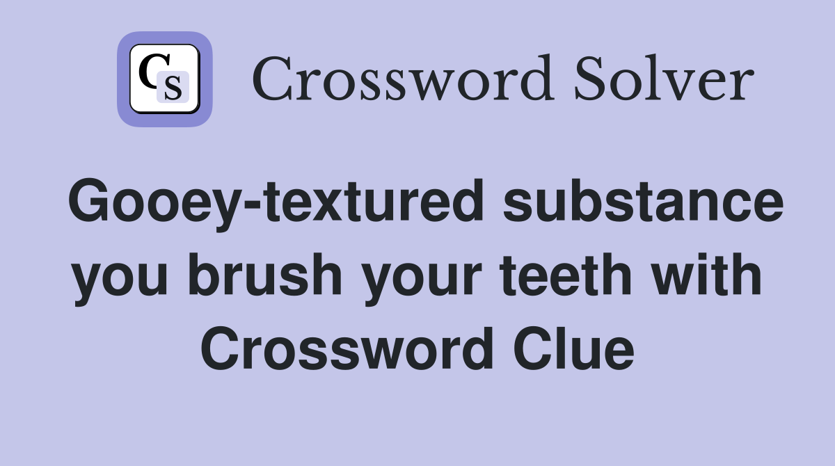 Gooey-textured substance you brush your teeth with Crossword Clue