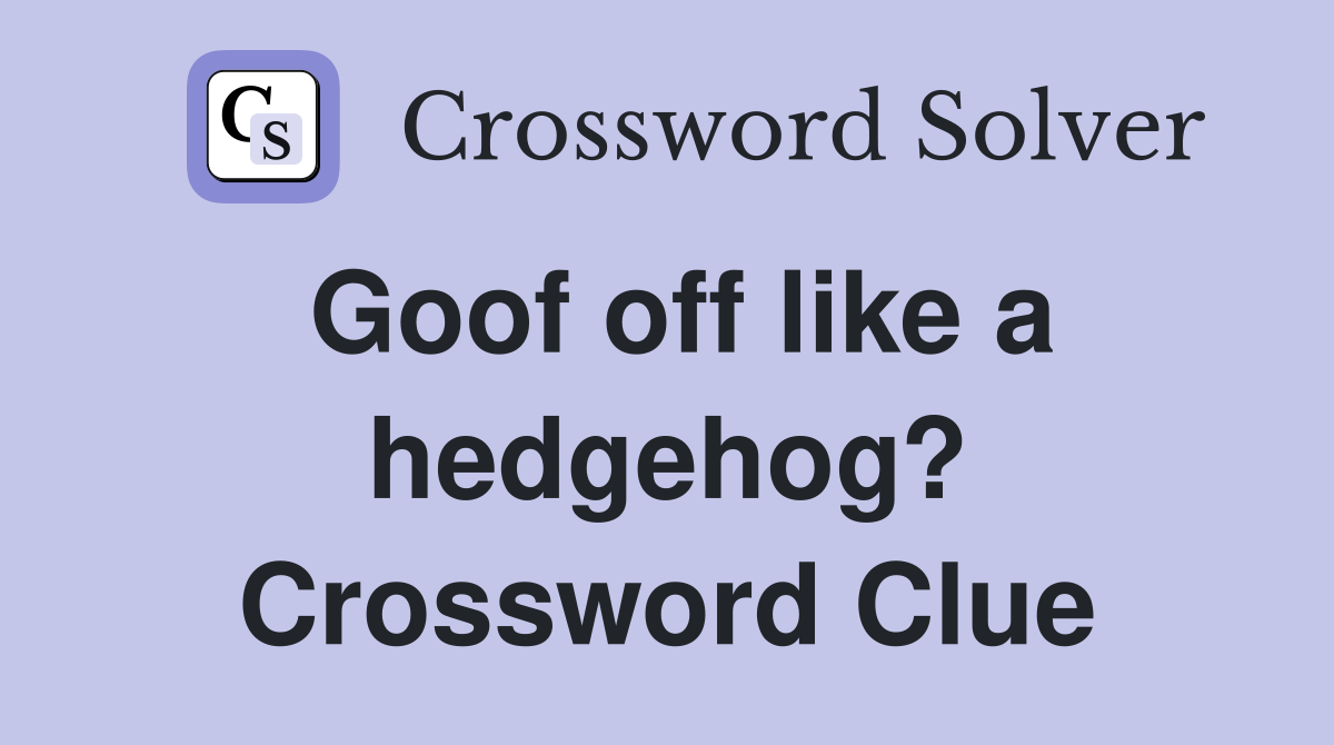Goof off like a hedgehog? Crossword Clue
