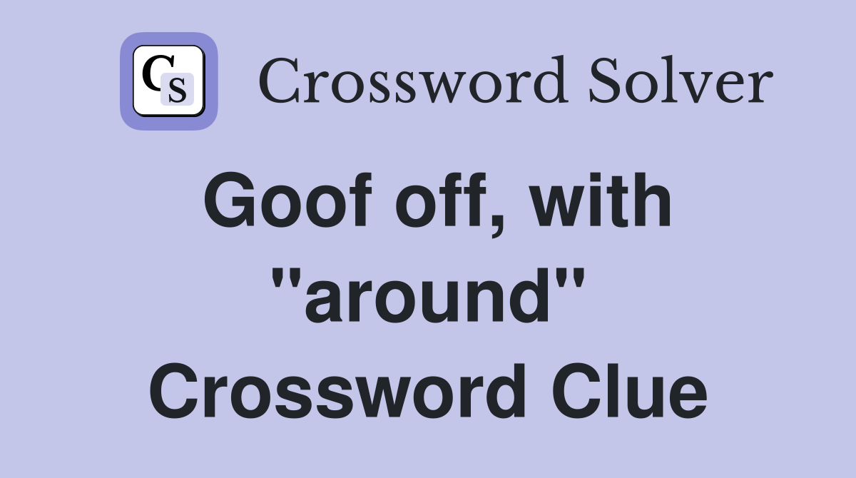 Goof off, with "around" Crossword Clue