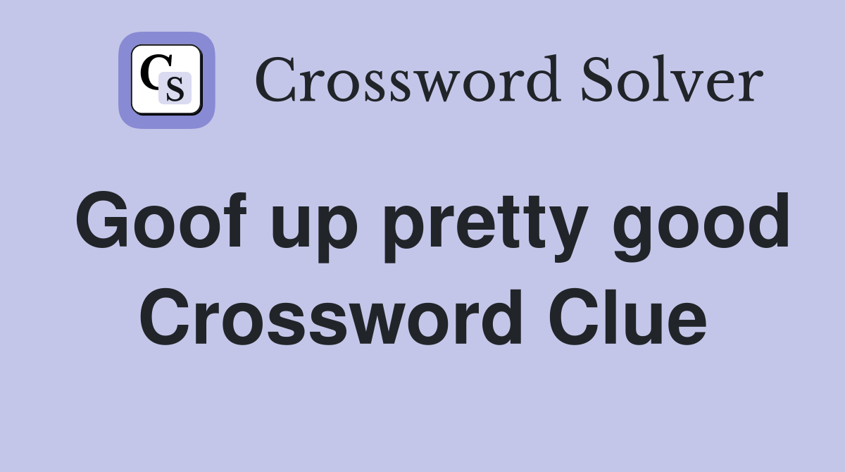 Goof up pretty good Crossword Clue