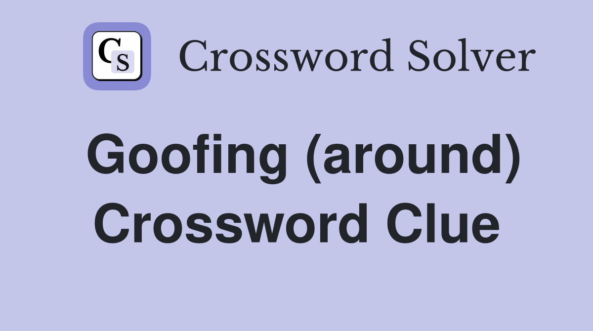 Goofing (around) Crossword Clue