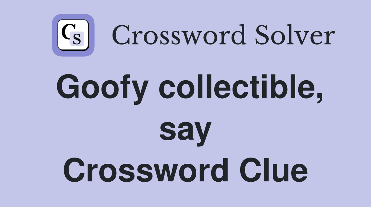 Goofy collectible, say Crossword Clue
