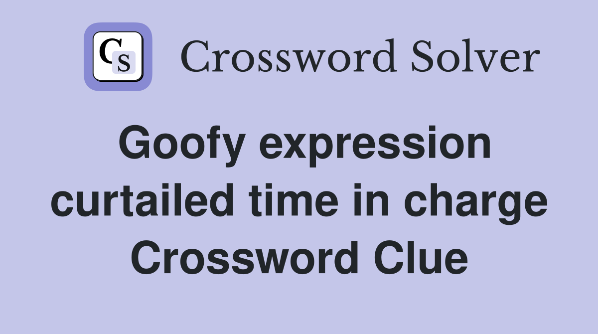 Goofy expression curtailed time in charge Crossword Clue