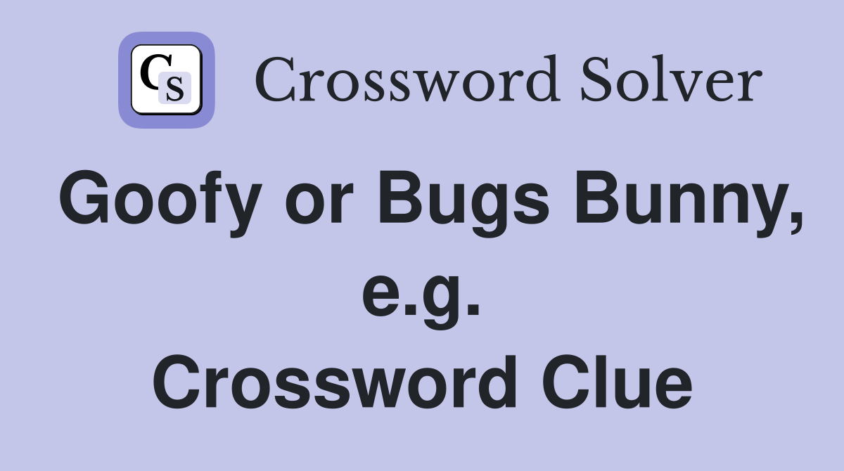 Goofy or Bugs Bunny, e.g. Crossword Clue