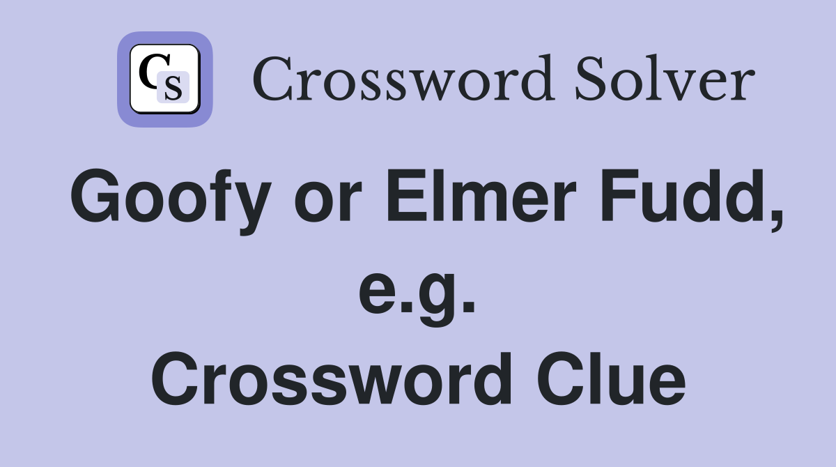Goofy or Elmer Fudd, e.g. Crossword Clue