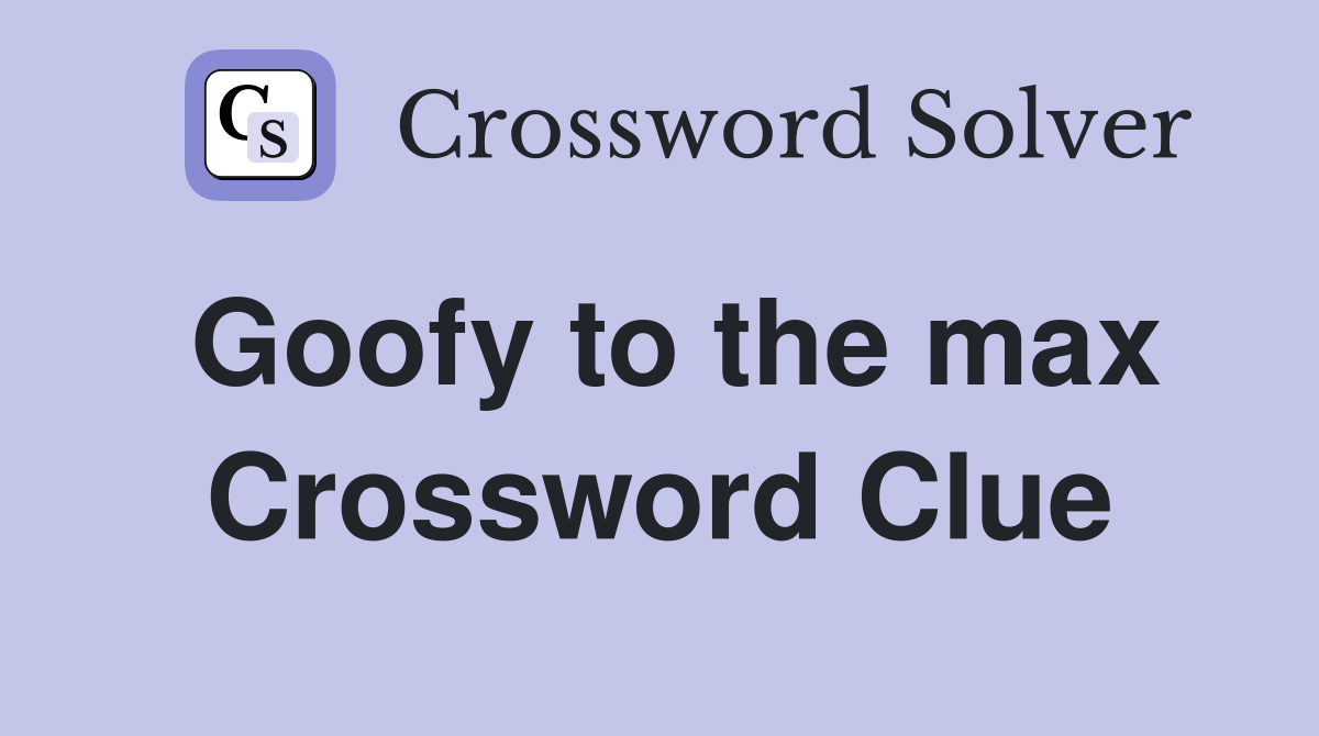 Goofy to the max Crossword Clue