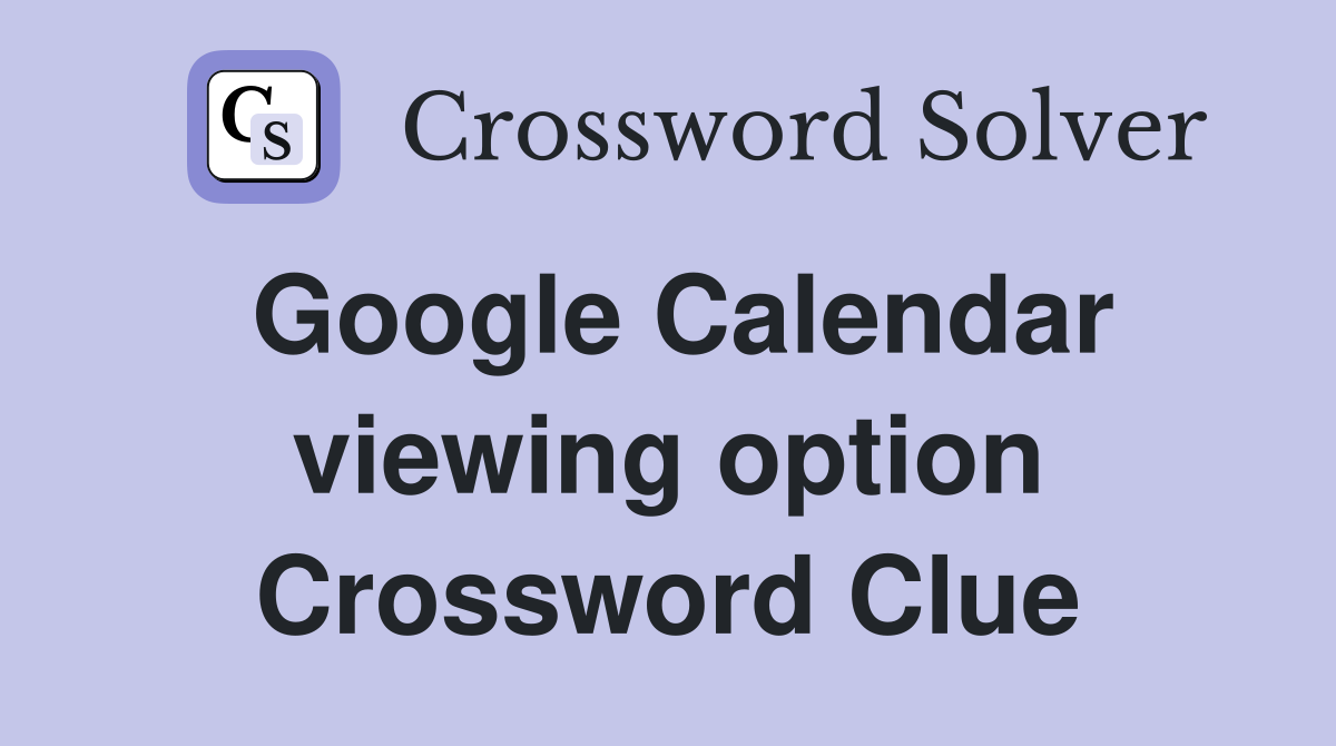 Google Calendar viewing option Crossword Clue
