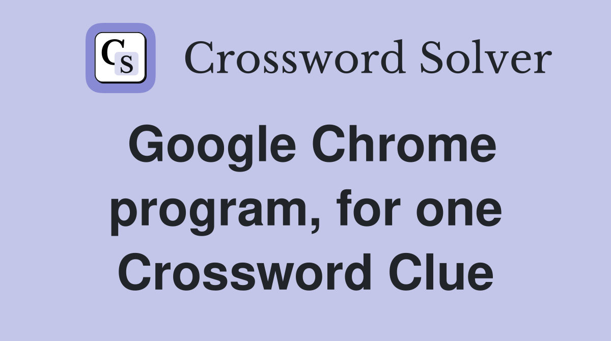 Google Chrome program, for one Crossword Clue
