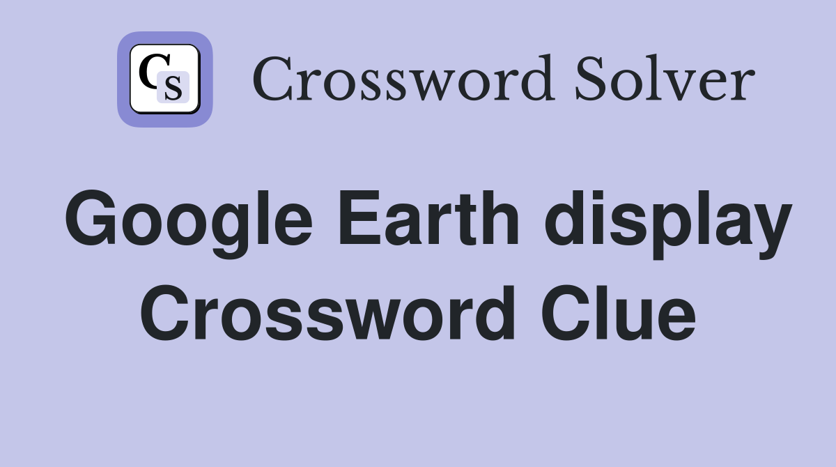Google Earth display Crossword Clue