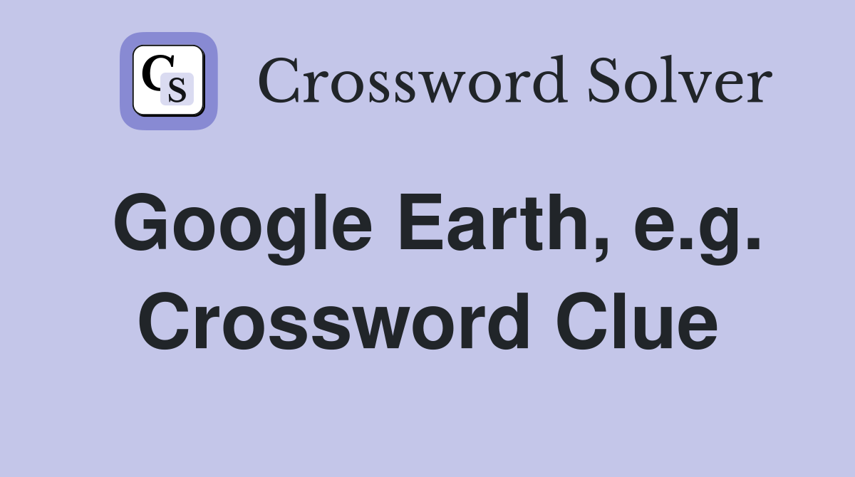 Google Earth, e.g. Crossword Clue