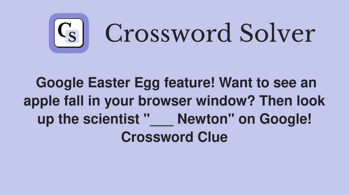 Google Easter Egg feature! Want to see an apple fall in your browser window? Then look up the scientist "___ Newton" on Google! Crossword Clue