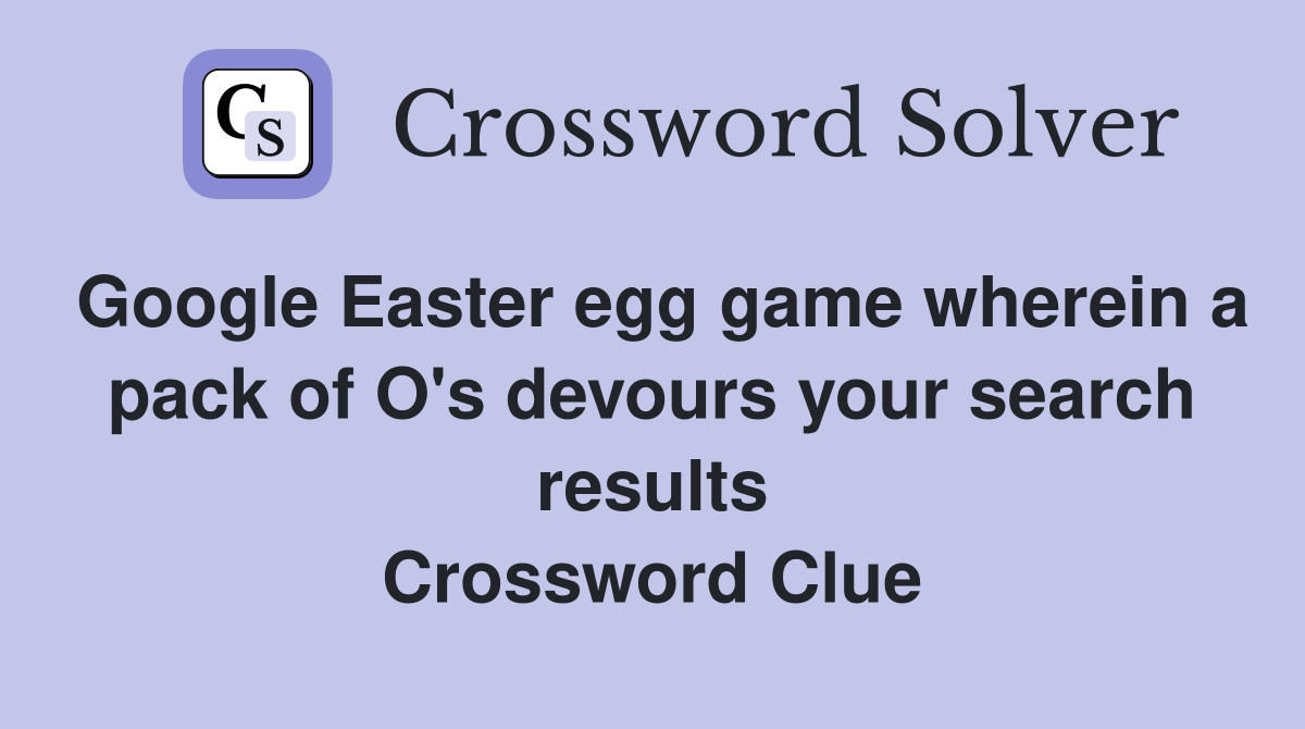 Google Easter egg game wherein a pack of O's devours your search results Crossword Clue