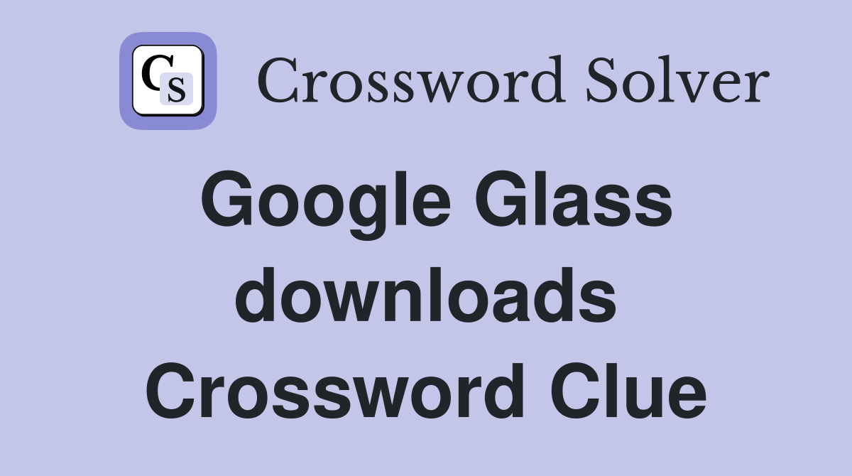 Google Glass downloads Crossword Clue