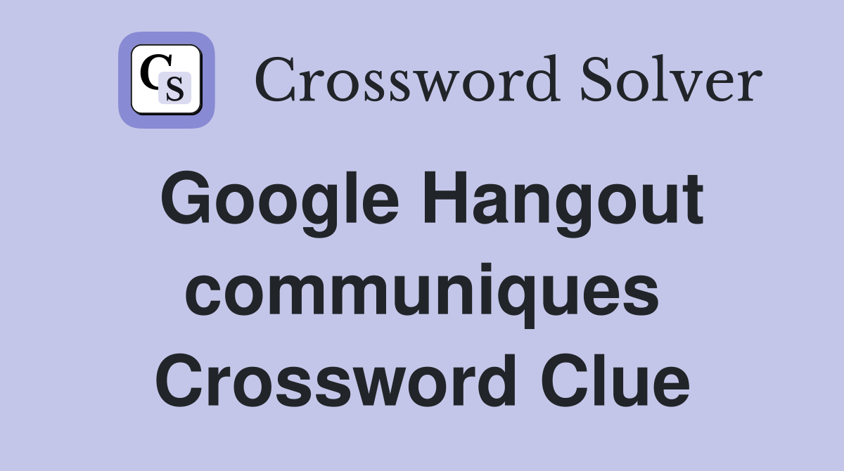 Google Hangout communiques Crossword Clue
