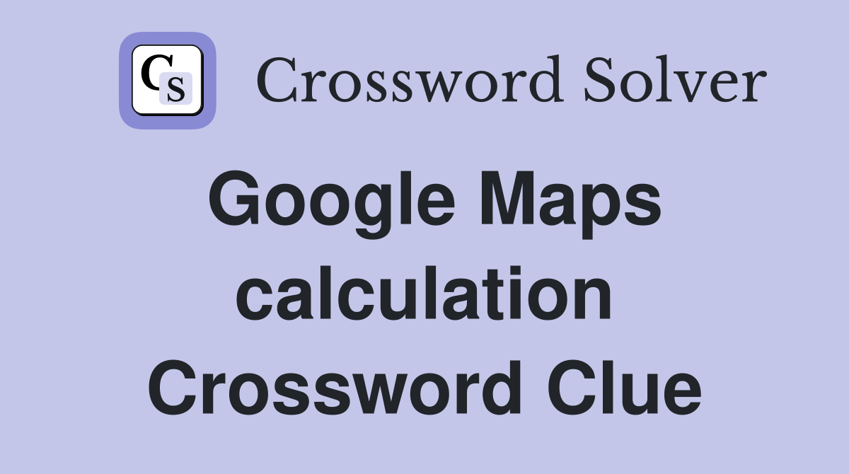 Google Maps calculation Crossword Clue
