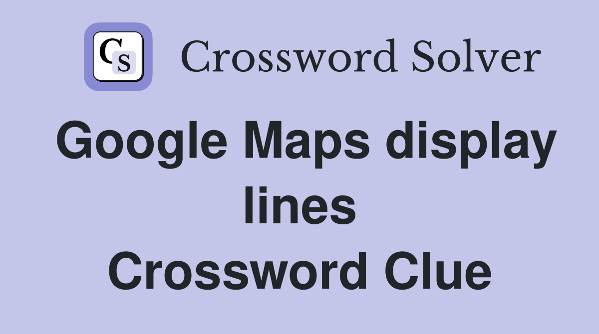 Google Maps display lines Crossword Clue