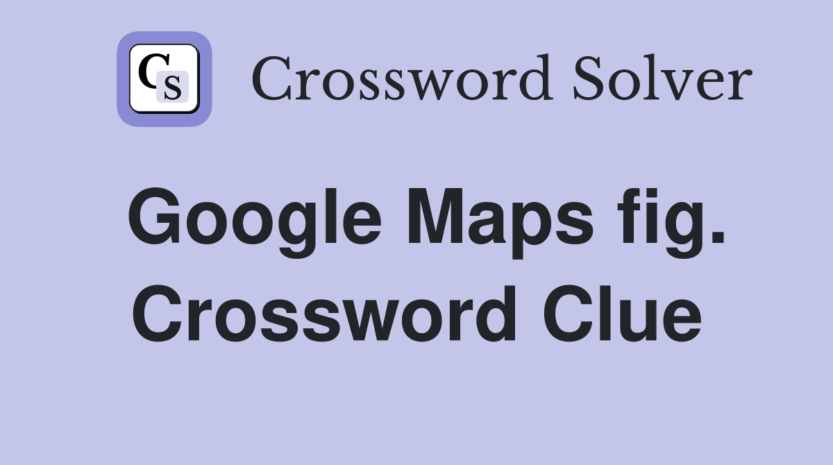 Google Maps fig. Crossword Clue