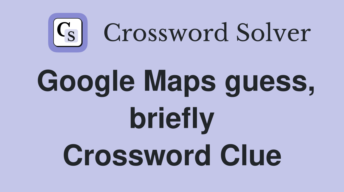 Google Maps guess, briefly Crossword Clue
