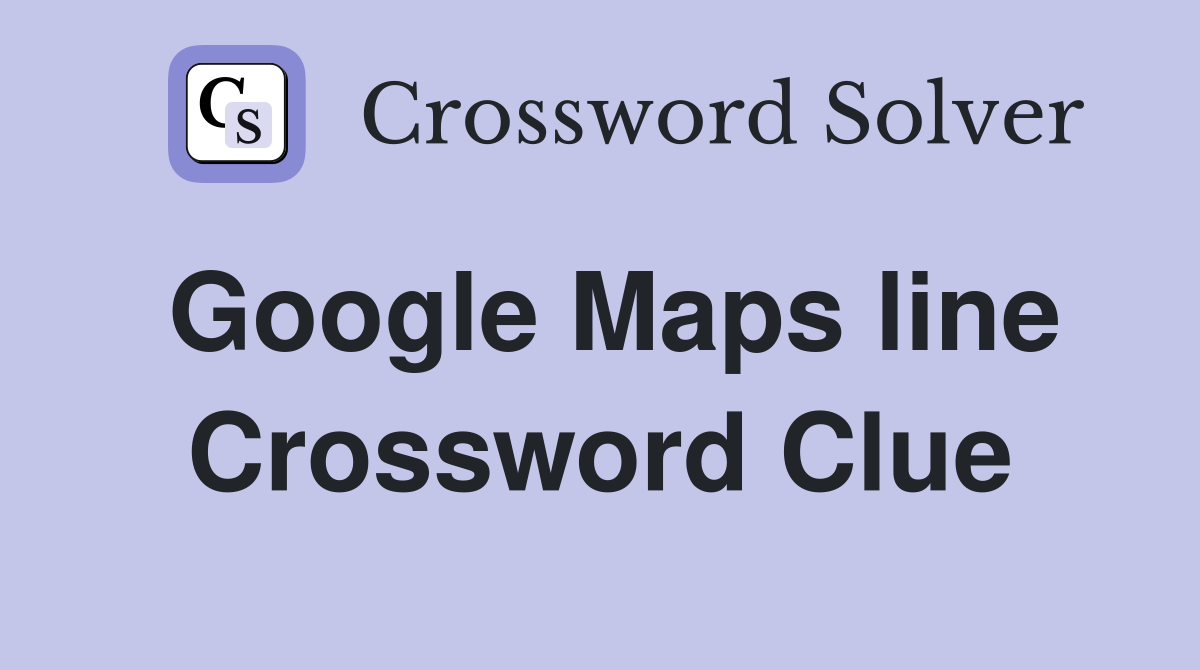 Google Maps line Crossword Clue