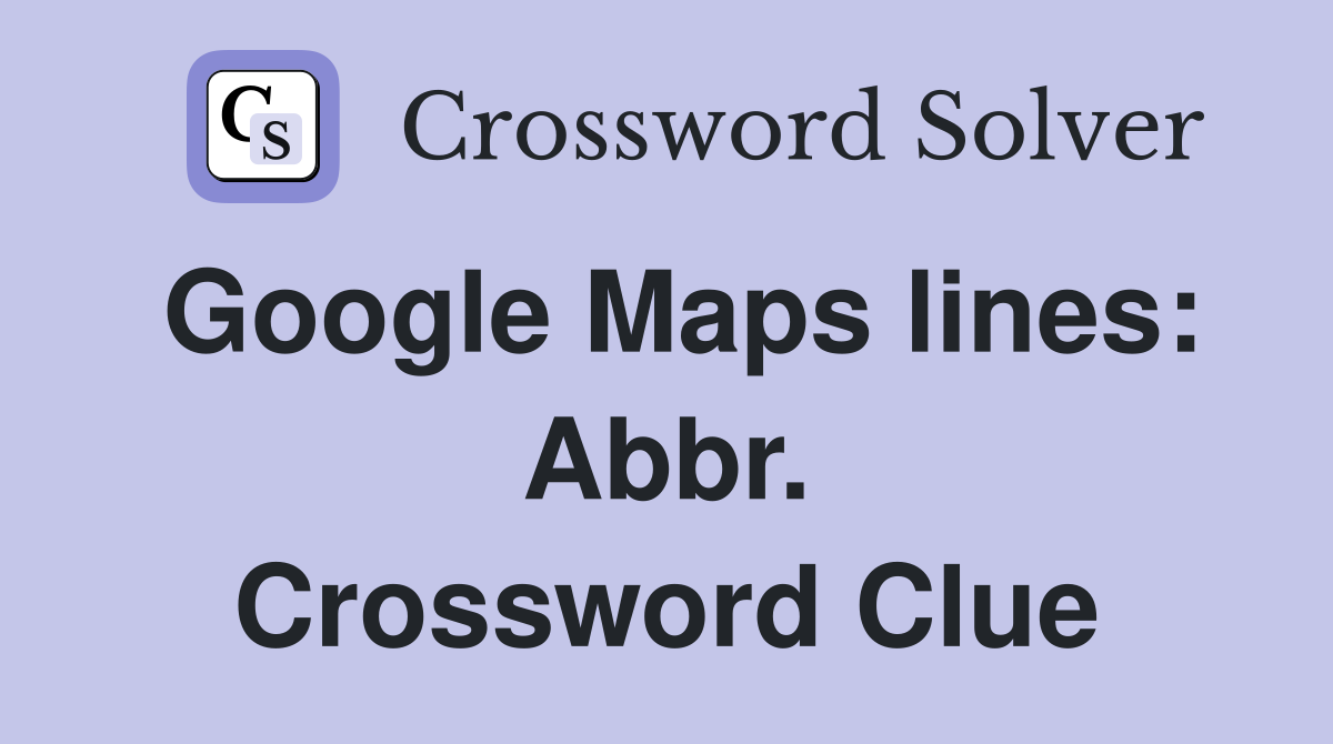 Google Maps lines: Abbr. Crossword Clue