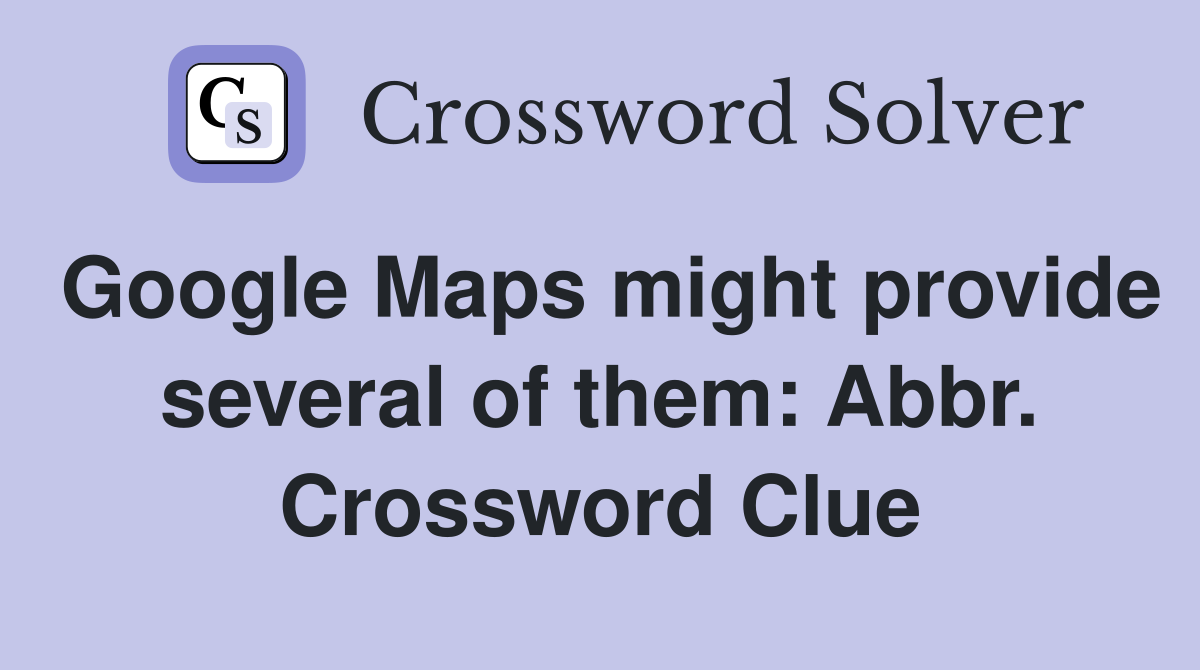 Google Maps might provide several of them: Abbr. Crossword Clue