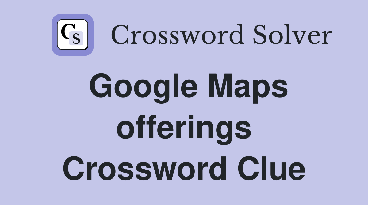 Google Maps offerings Crossword Clue