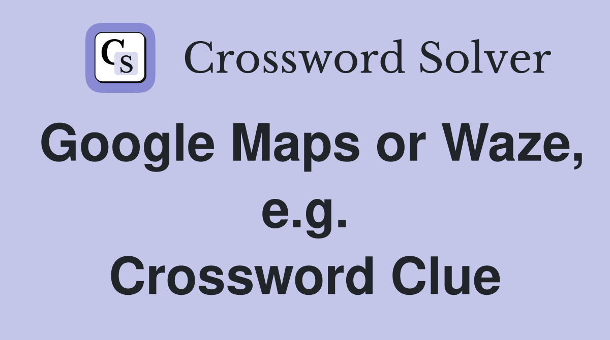 Google Maps or Waze, e.g. Crossword Clue