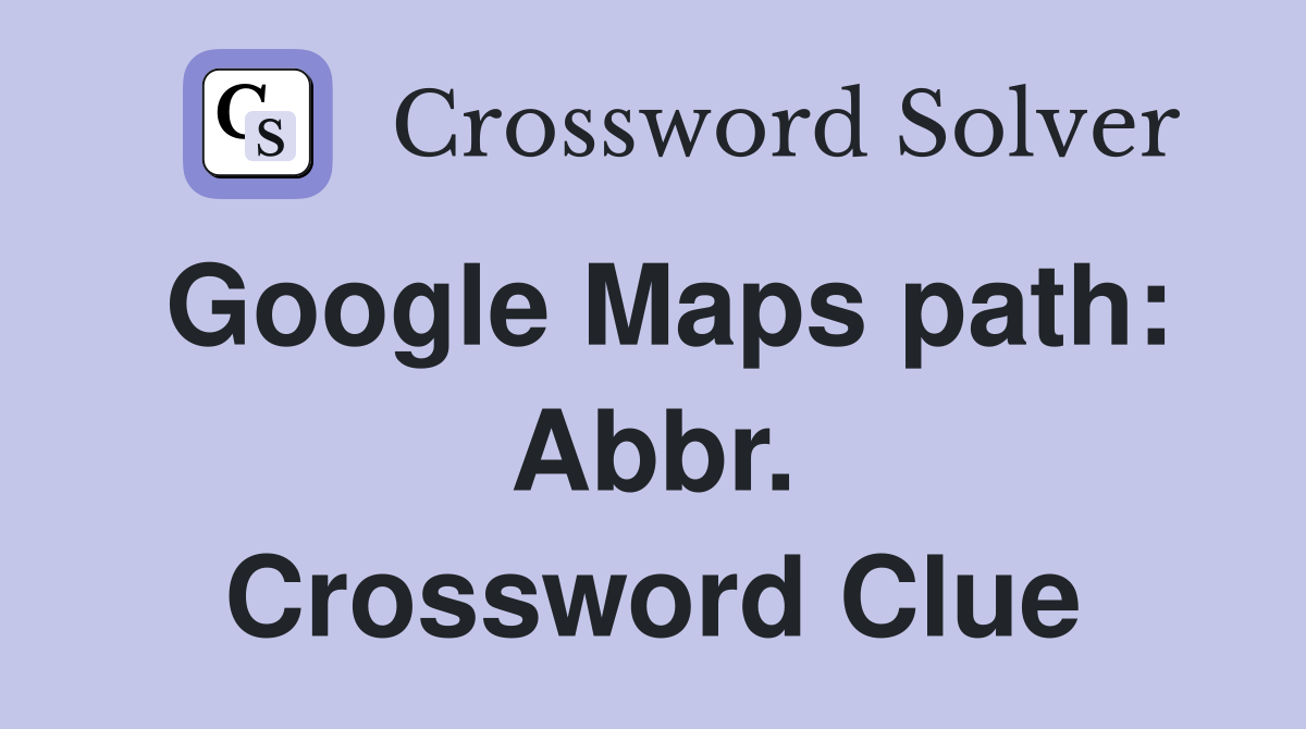 Google Maps path: Abbr. Crossword Clue