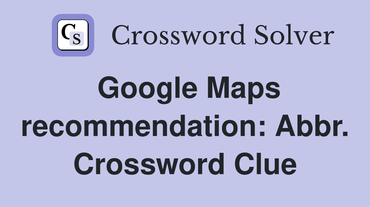 Google Maps recommendation: Abbr. Crossword Clue