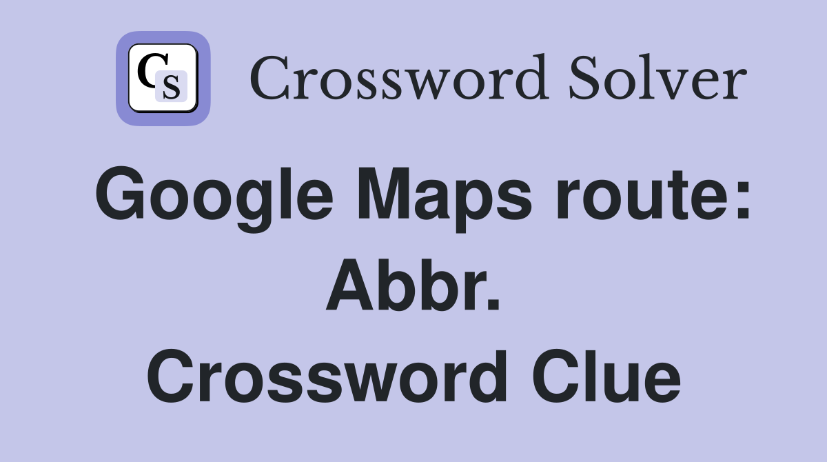 Google Maps route: Abbr. Crossword Clue
