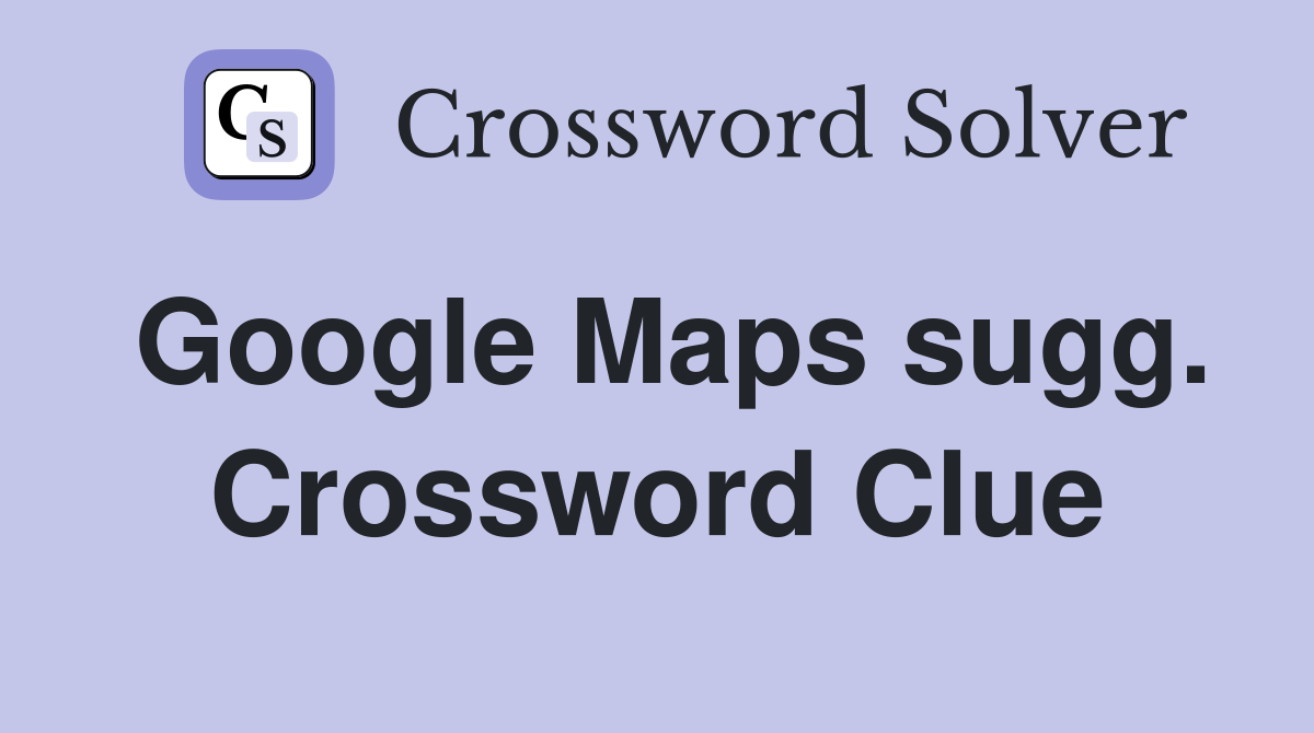 Google Maps sugg. Crossword Clue