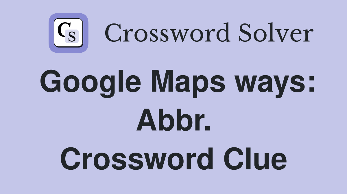 Google Maps ways: Abbr. Crossword Clue
