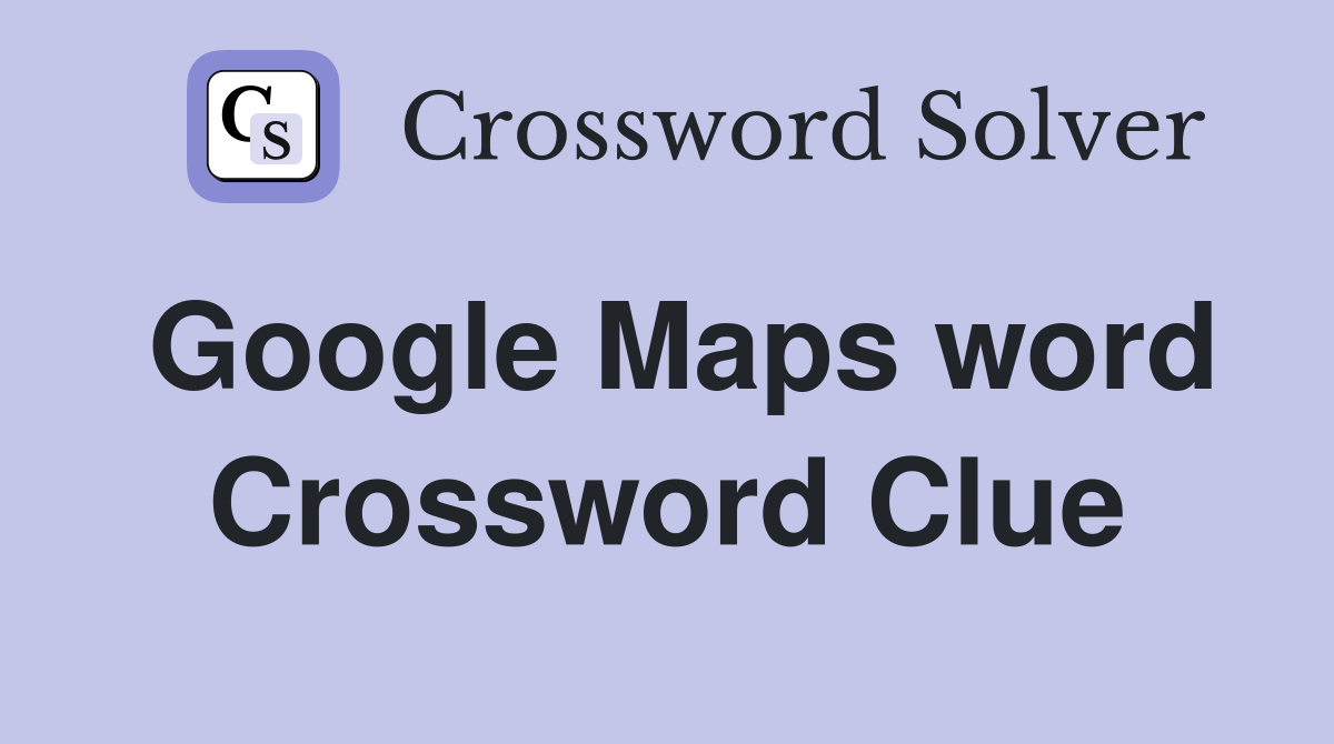 Google Maps word Crossword Clue