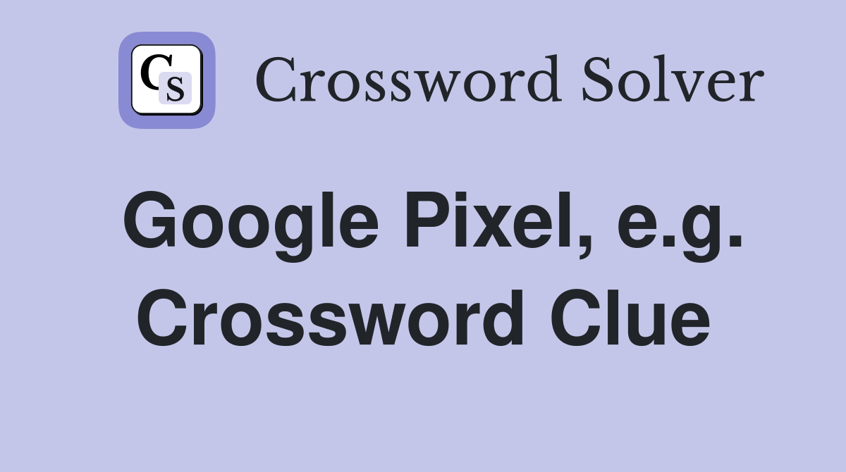 Google Pixel, e.g. Crossword Clue