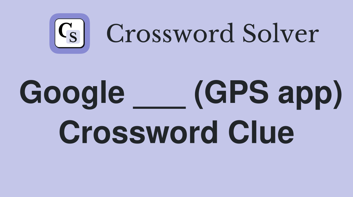 Google ___ (GPS app) Crossword Clue