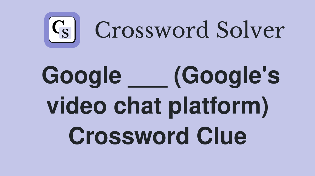 Google ___ (Google's video chat platform) Crossword Clue