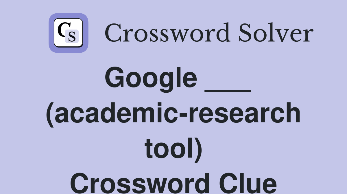 Google ___ (academic-research tool) Crossword Clue