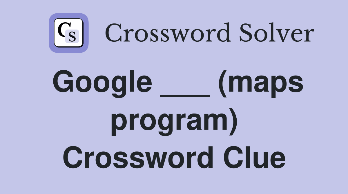 Google ___ (maps program) Crossword Clue