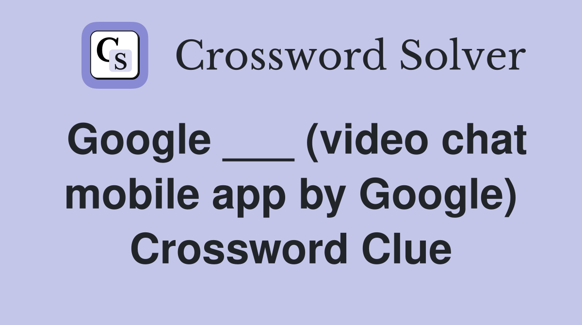 Google ___ (video chat mobile app by Google) Crossword Clue