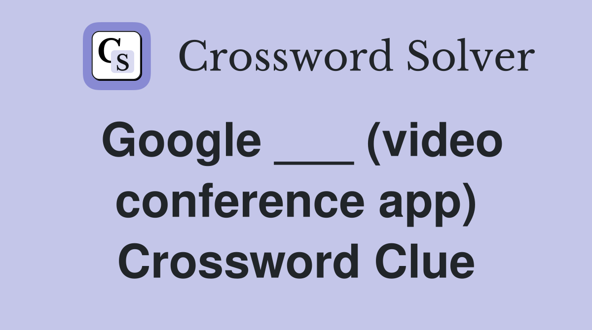 Google ___ (video conference app) Crossword Clue