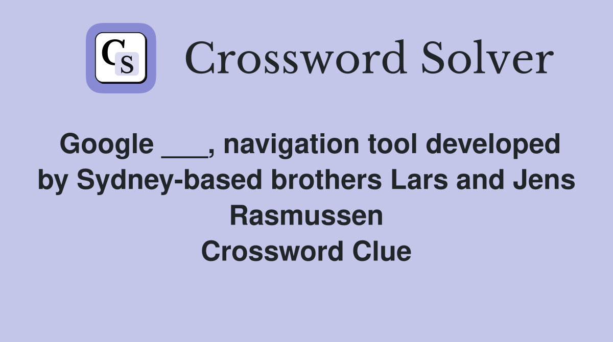 Google ___, navigation tool developed by Sydney-based brothers Lars and Jens Rasmussen Crossword Clue
