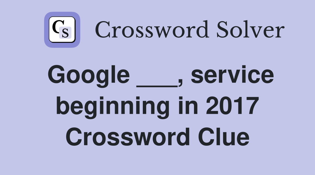 Google ___, service beginning in 2017 Crossword Clue