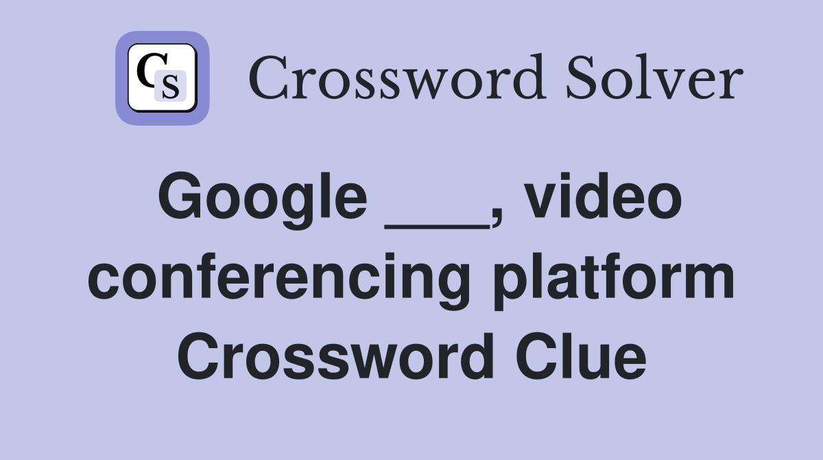 Google ___, video conferencing platform Crossword Clue